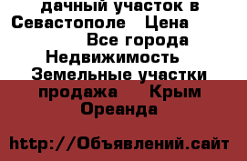 дачный участок в Севастополе › Цена ­ 900 000 - Все города Недвижимость » Земельные участки продажа   . Крым,Ореанда